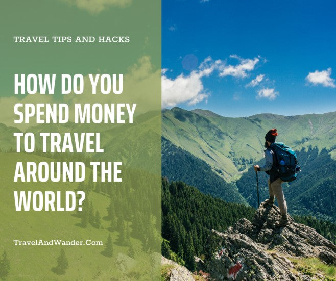 How Do You Spend Money to Travel Around The World?