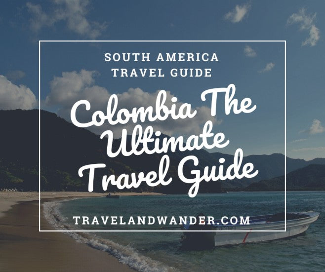 Colombia The Ultimate Travel Guide: A Compass For Your First Trip