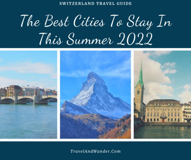 Switzerland Travel Guide: The Best Cities To Stay In This Summer 2022