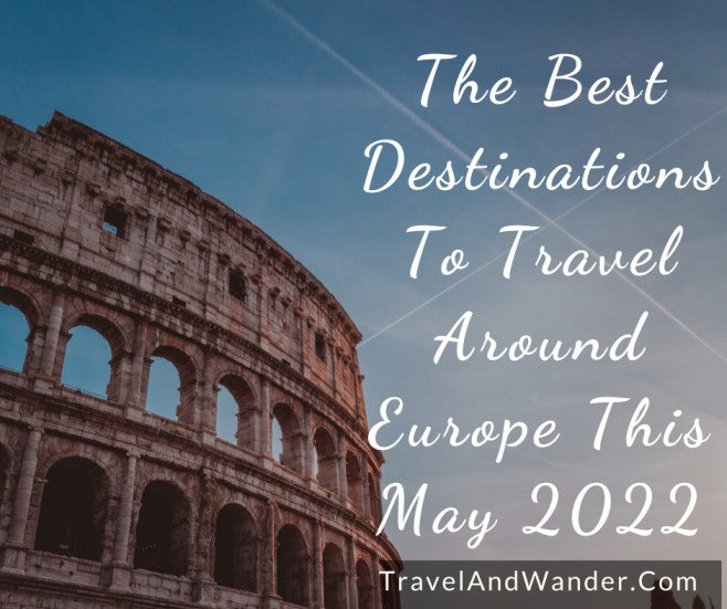 The Best Destinations To Travel Around Europe This May 2022